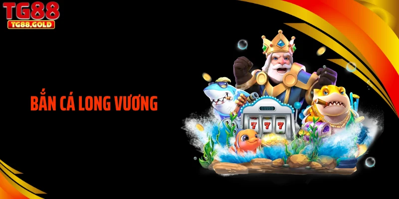 Bắn Cá Long Vương - Mở Ra Cơ Hội Làm Bá Chủ Đại Dương