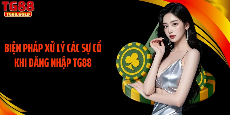 Biện pháp xử lý các sự cố khi đăng nhập TG88