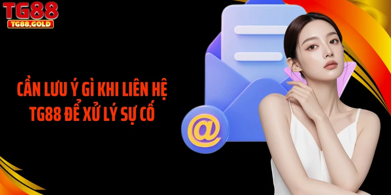 Cần lưu ý gì khi liên hệ TG88 để xử lý sự cố