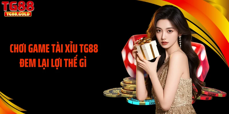 Chơi game tài xỉu TG88 đem lại lợi thế gì