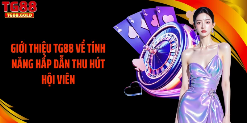 Giới thiệu TG88 về tính năng hấp dẫn thu hút hội viên