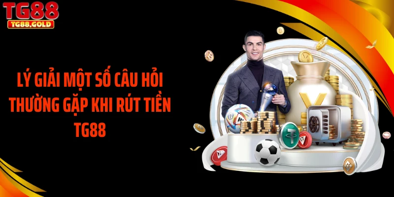 Lý giải một số câu hỏi thường gặp khi rút tiền TG88
