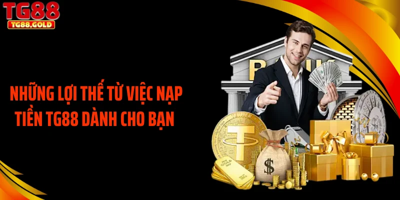 Những lợi thế từ việc nạp tiền TG88 dành cho bạn