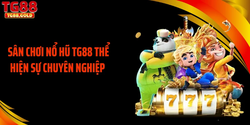 Sân chơi nổ hũ TG88 thể hiện sự chuyên nghiệp 