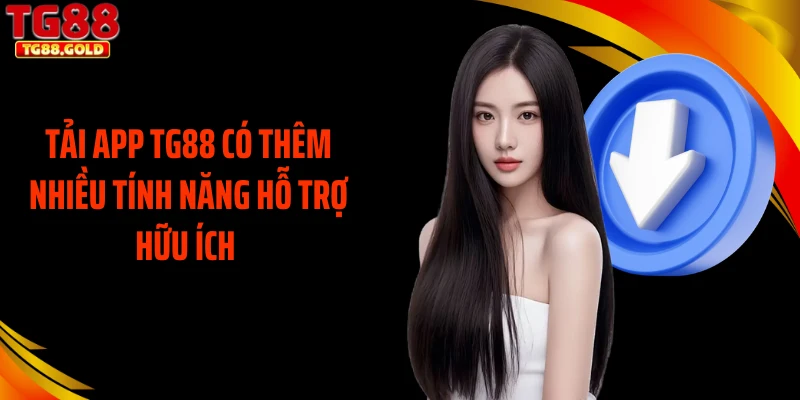 Tải app TG88 có thêm nhiều tính năng hỗ trợ hữu ích