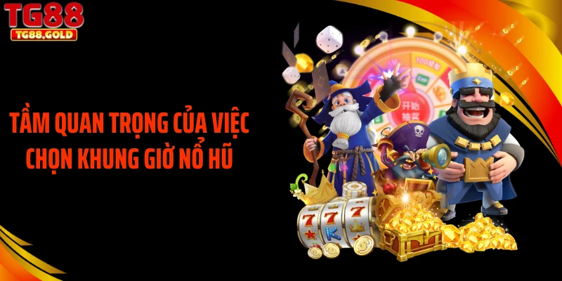 Tầm quan trọng của việc chọn khung giờ nổ hũ