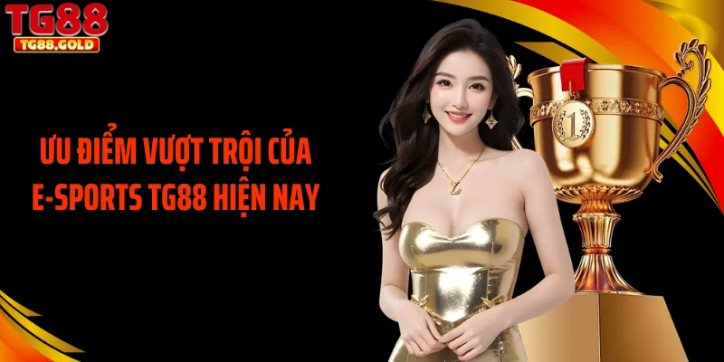 Ưu điểm vượt trội của E-sports TG88 hiện nay 
