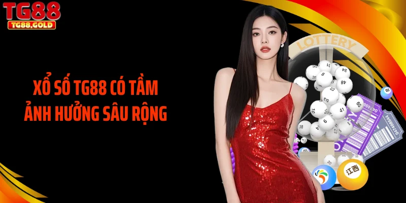 Xổ số TG88 có tầm ảnh hưởng sâu rộng